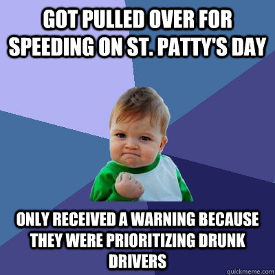 Got pulled over for speeding on St. Patty's Day Only received a warning because they were prioritizing drunk drivers  Success Kid