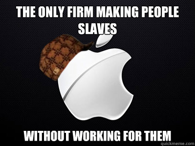 the only firm making people slaves without working for them  Scumbag Apple