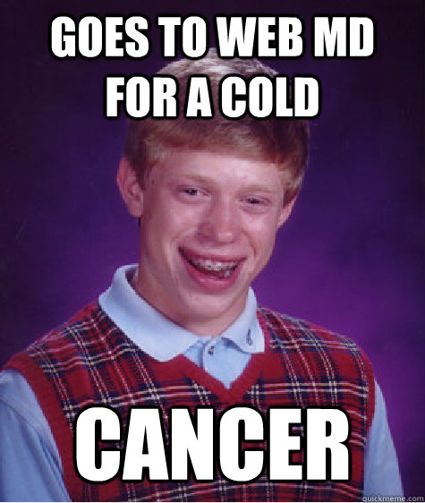 Goes to web md for a cold cancer  Bad Luck Brian