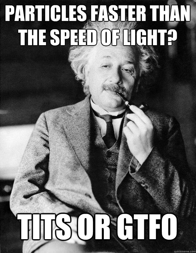 Particles faster than the speed of light? tits or gtfo  Einstein