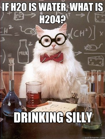 If H2O is water, what is H2O4? Drinking silly  Chemistry Cat