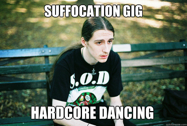 suffocation gig hardcore dancing  First World Metal Problems