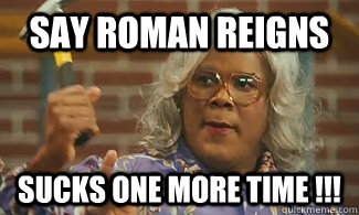 SAY ROMAN REIGNS SUCKS ONE MORE TIME !!! - SAY ROMAN REIGNS SUCKS ONE MORE TIME !!!  WWE RomanReigns