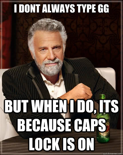 I dont always type gg but when I do, its because caps lock is on  The Most Interesting Man In The World