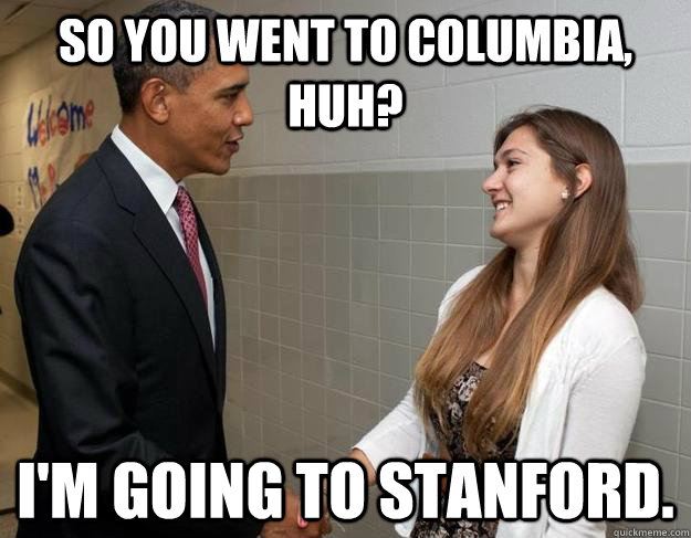 So you went to Columbia, huh? I'm going to Stanford.  