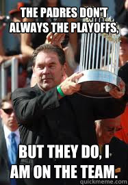 The Padres don't always the playoffs, but they do, i am on the team.  bruce bochy meme