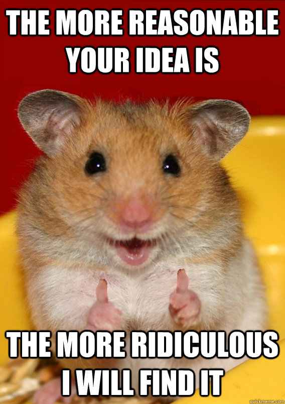 The more reasonable your idea is The more ridiculous I will find it  Rationalization Hamster