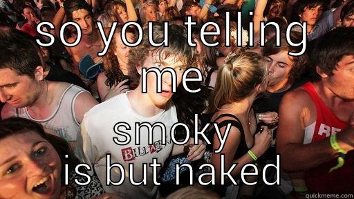 keep clashing - SO YOU TELLING ME SMOKY IS BUT NAKED Sudden Clarity Clarence