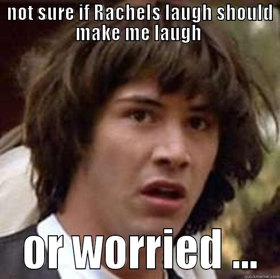  NOT SURE IF RACHELS LAUGH SHOULD MAKE ME LAUGH  OR WORRIED ... conspiracy keanu