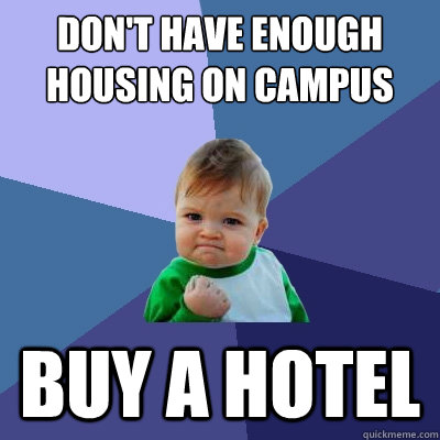 don't have enough housing on campus buy a hotel  Success Kid