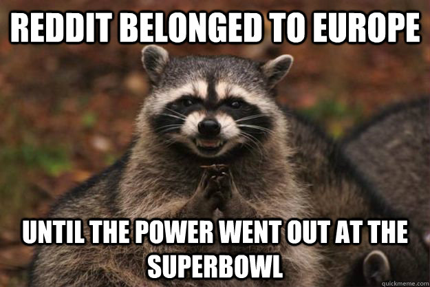 Reddit Belonged to Europe Until the power went out at the superbowl  Evil Plotting Raccoon