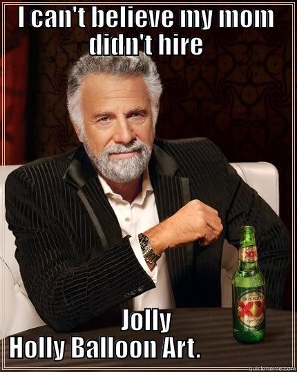 I CAN'T BELIEVE MY MOM DIDN'T HIRE JOLLY HOLLY BALLOON ART.                  The Most Interesting Man In The World