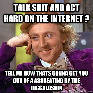 Talk shit and act hard on the internet ? Tell Me how thats gonna get You out of a assbeating by the JuggaloSkin  Condescending Wonka