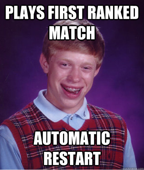 Plays first ranked match Automatic restart  Bad Luck Brian