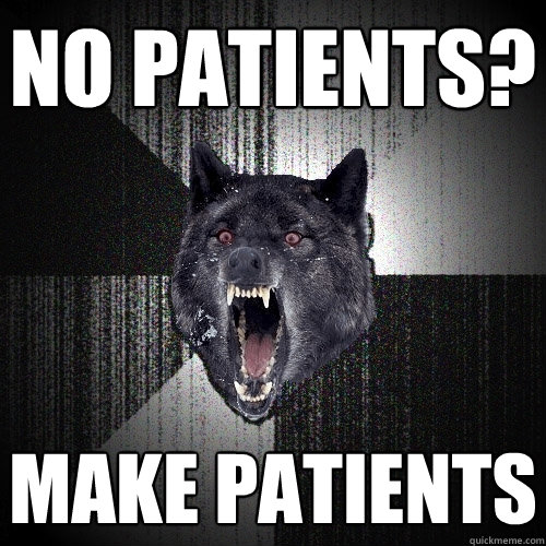 No Patients? Make Patients - No Patients? Make Patients  Insanity Wolf