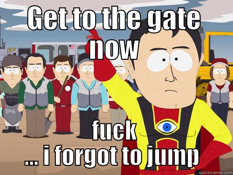 GET TO THE GATE NOW FUCK ... I FORGOT TO JUMP  Captain Hindsight