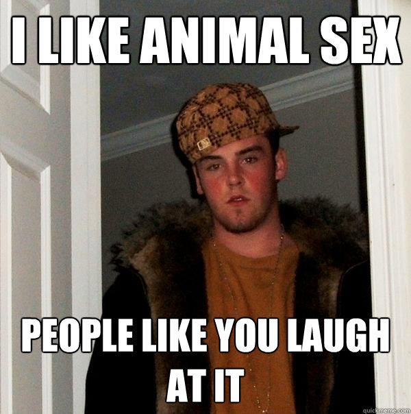 I Like Animal Sex People Like You Laugh At It  Scumbag Steve