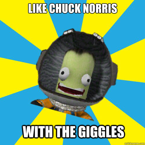 like Chuck Norris with the giggles  Jebediah Kerman - Thrill Master