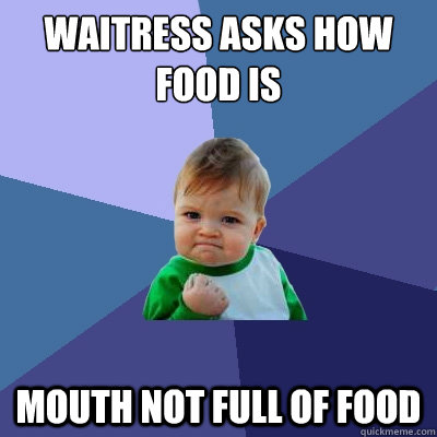 Waitress asks how food is mouth not full of food  Success Kid