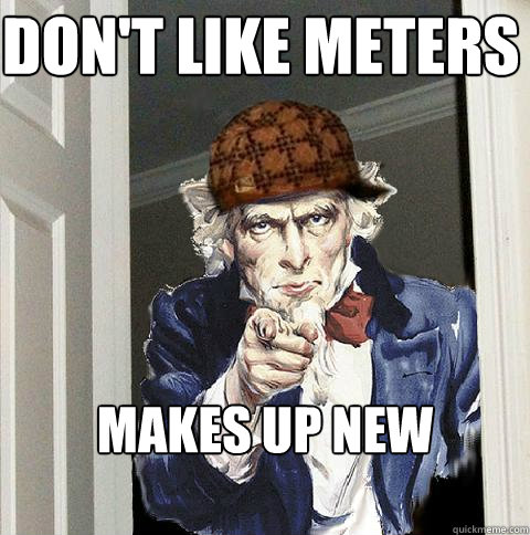 Don't like meters
 makes up new system  Scumbag Uncle Sam