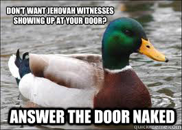Don't want jehovah witnesses 
showing up at your door? Answer the door naked  Good Advice Duck