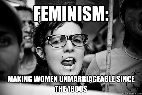 FEMINISM: making women unmarriageable since the 1800s  Hypocrite Feminist