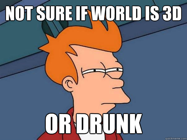 not sure if world is 3d or drunk - not sure if world is 3d or drunk  Futurama Fry