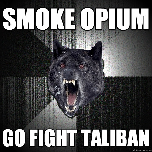 Smoke opium Go fight Taliban  Insanity Wolf