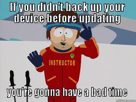 Back Up Your Back Up - IF YOU DIDN'T BACK UP YOUR DEVICE BEFORE UPDATING YOU'RE GONNA HAVE A BAD TIME Youre gonna have a bad time