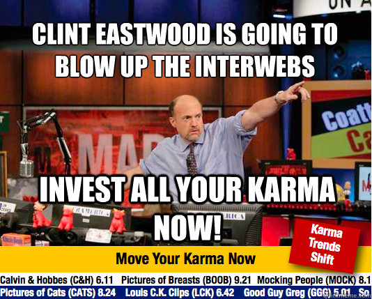 Clint Eastwood is going to Blow Up the Interwebs
 Invest all your karma now! - Clint Eastwood is going to Blow Up the Interwebs
 Invest all your karma now!  Mad Karma with Jim Cramer