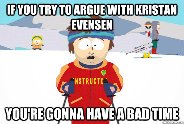 If you try to argue with Kristan Evensen You're gonna have a bad time  Super Cool Ski Instructor