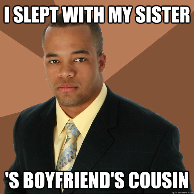 I slept with my sister 's boyfriend's cousin  Successful Black Man