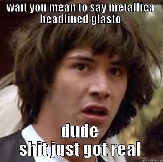 WAIT YOU MEAN TO SAY METALLICA HEADLINED GLASTO DUDE SHIT JUST GOT REAL conspiracy keanu