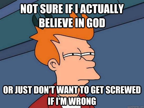 Not sure if I actually Believe in God Or just don't want to get screwed if I'm wrong  Futurama Fry