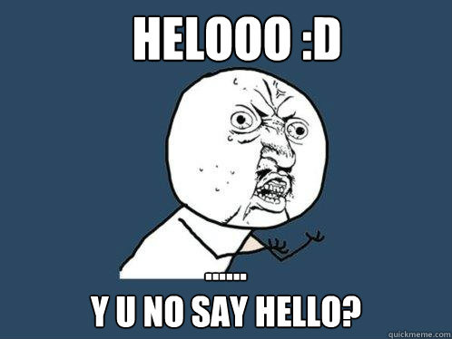 helooo :D ......
y u no say hello?  Y U No