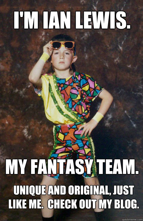 I'm Ian Lewis. My Fantasy Team. Unique and original, just like me.  Check out my blog.  80s Retro Hipster Kid