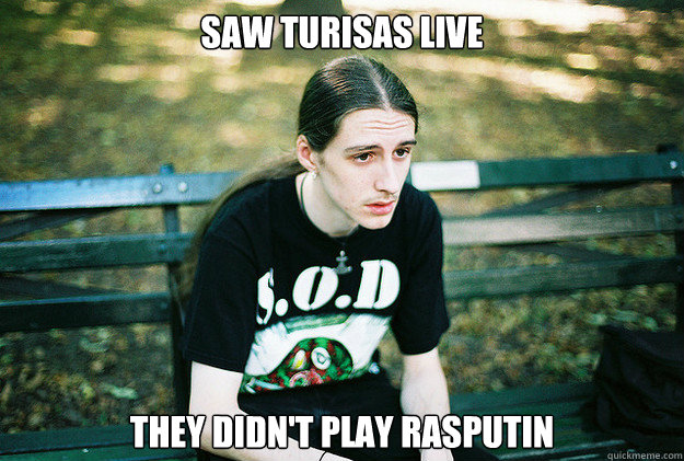 Saw Turisas live they didn't play Rasputin  First World Metal Problems