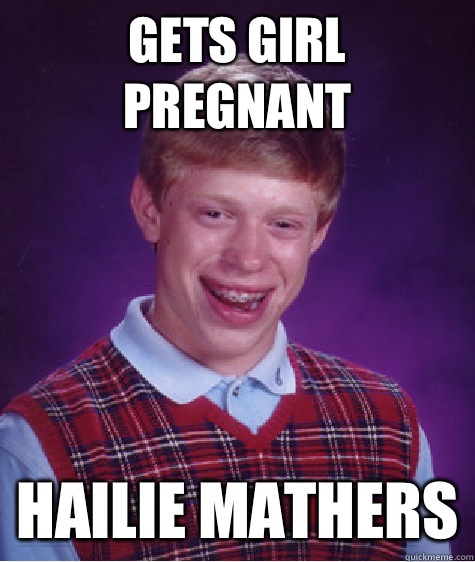 Gets girl pregnant  Hailie Mathers  Bad Luck Brian