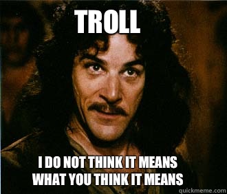 Troll I do not think it means 
what you think it means  Princess Bride