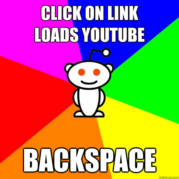 Click on link
Loads youtube backspace  Reddit Alien