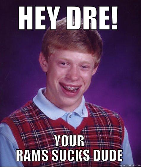 HEY DRE! YOUR RAMS SUCKS DUDE Bad Luck Brian