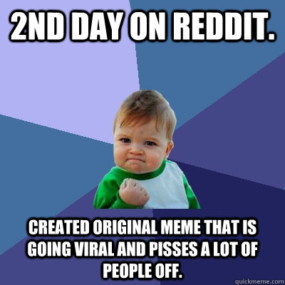 2nd day on reddit. Created original meme that is going viral and pisses a lot of people off.  Success Kid