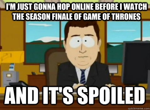 I'm just gonna hop online before I watch the season finale of game of thrones and it's spoiled - I'm just gonna hop online before I watch the season finale of game of thrones and it's spoiled  South Park Banker