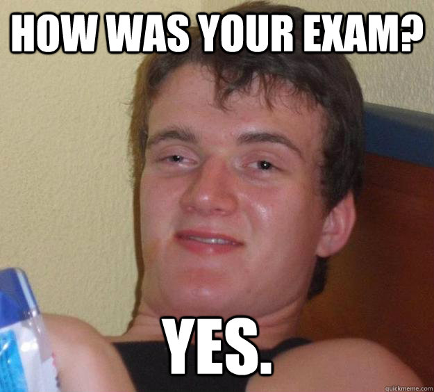 How was your exam? Yes.  10 Guy