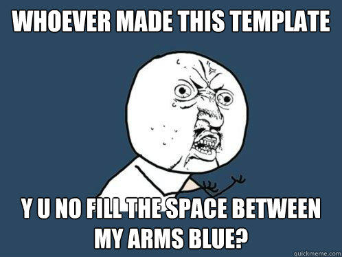whoever made this template y u no fill the space between my arms blue?  