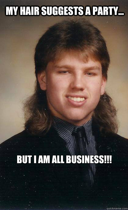 My Hair suggests a party... But I am all business!!! - My Hair suggests a party... But I am all business!!!  Mullet Vic