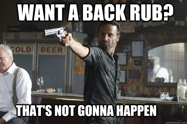 want a back rub? that's not gonna happen - want a back rub? that's not gonna happen  Badass Rick Grimes