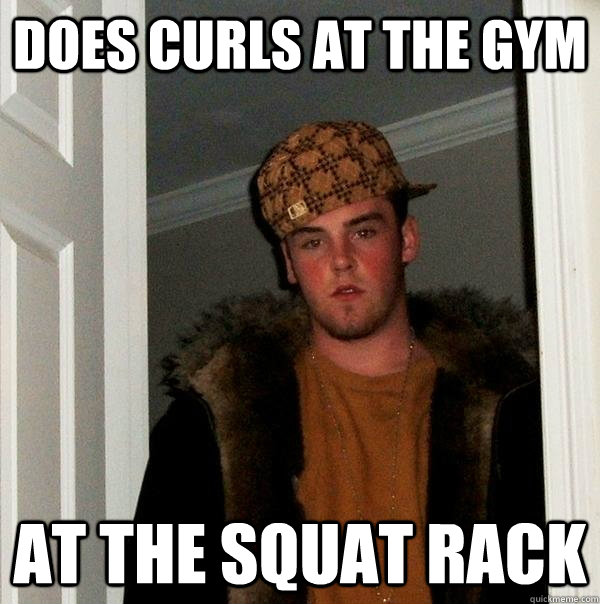 Does curls at the gym At the squat rack  Scumbag Steve