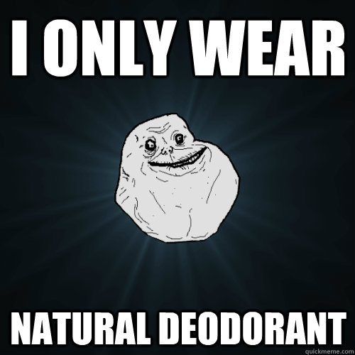 I only wear natural deodorant - I only wear natural deodorant  Forever Alone