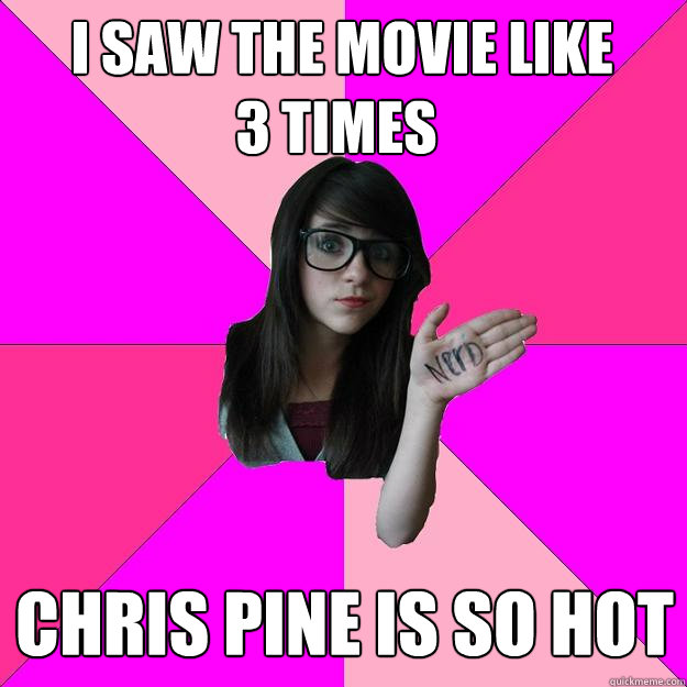  i saw the movie like       3 times chris PIne is so hot  Idiot Nerd Girl